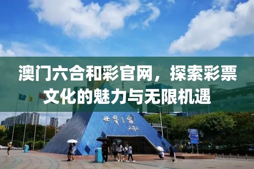 澳门六合和彩官网，探索彩票文化的魅力与无限机遇
