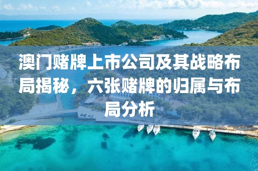 澳门赌牌上市公司及其战略布局揭秘，六张赌牌的归属与布局分析