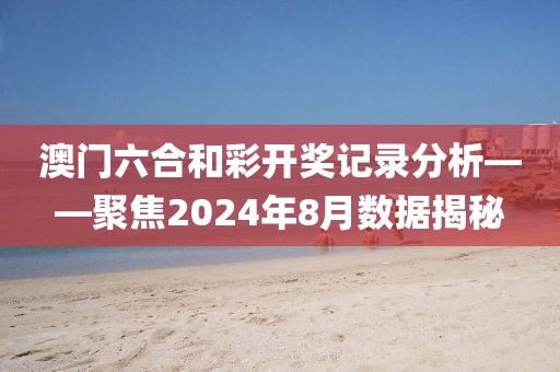 澳门六合和彩开奖记录分析——聚焦2024年8月数据揭秘