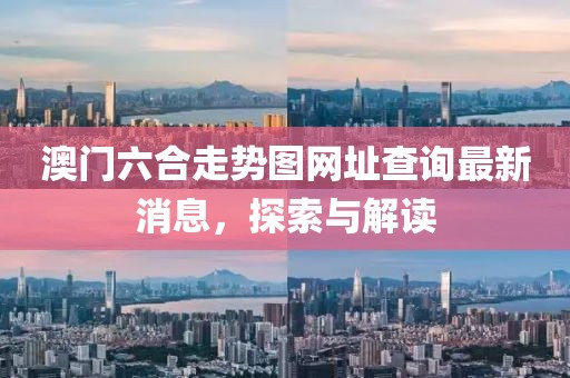 澳门六合走势图网址查询最新消息，探索与解读