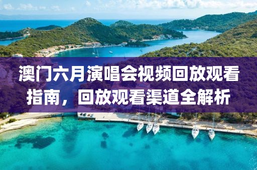 澳门六月演唱会视频回放观看指南，回放观看渠道全解析