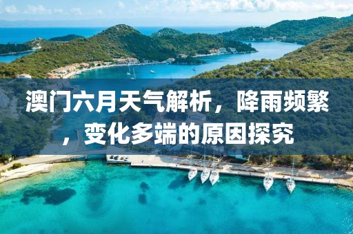 澳门六月天气解析，降雨频繁，变化多端的原因探究