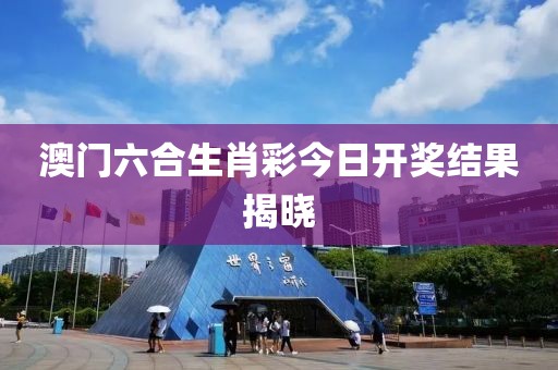 澳门六合生肖彩今日开奖结果揭晓