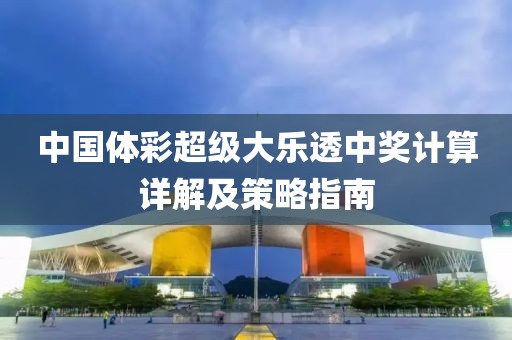中国体彩超级大乐透中奖计算详解及策略指南