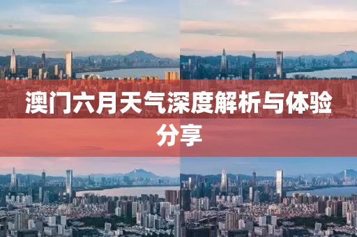 澳门六月天气深度解析与体验分享