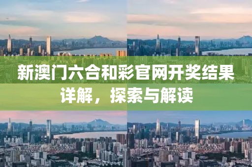 新澳门六合和彩官网开奖结果详解，探索与解读
