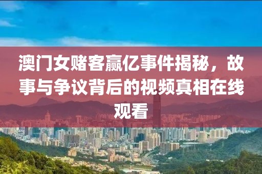 澳门女赌客赢亿事件揭秘，故事与争议背后的视频真相在线观看