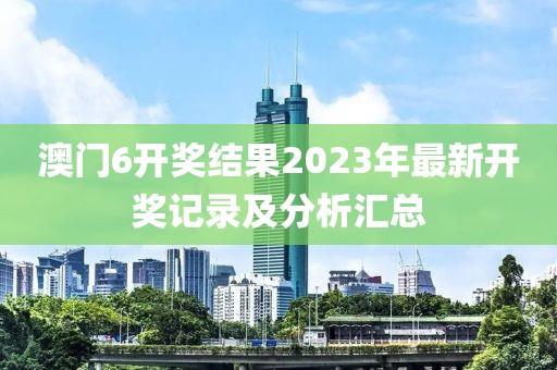 澳门6开奖结果2023年最新开奖记录及分析汇总