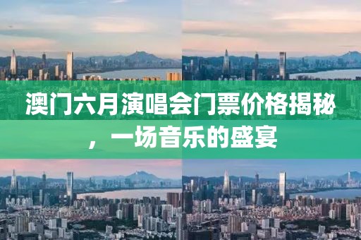 澳门六月演唱会门票价格揭秘，一场音乐的盛宴