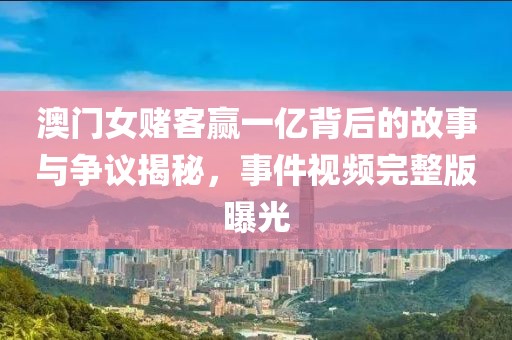 澳门女赌客赢一亿背后的故事与争议揭秘，事件视频完整版曝光
