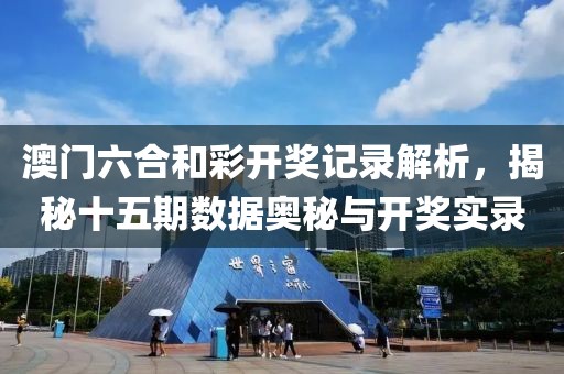 澳门六合和彩开奖记录解析，揭秘十五期数据奥秘与开奖实录