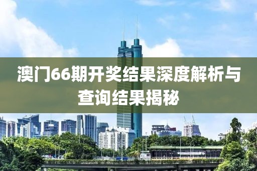 澳门66期开奖结果深度解析与查询结果揭秘