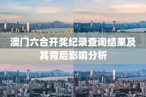 澳门六合开奖纪录查询结果及其背后影响分析