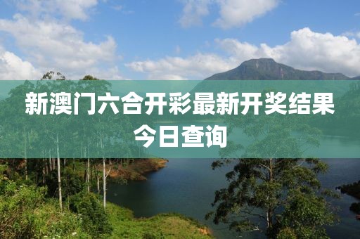 新澳门六合开彩最新开奖结果今日查询