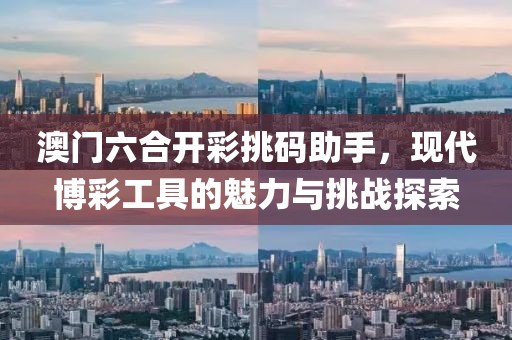 澳门六合开彩挑码助手，现代博彩工具的魅力与挑战探索