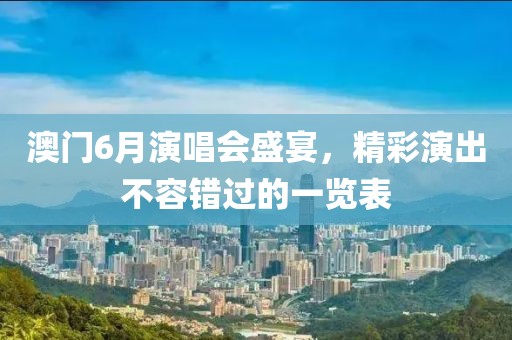 澳门6月演唱会盛宴，精彩演出不容错过的一览表