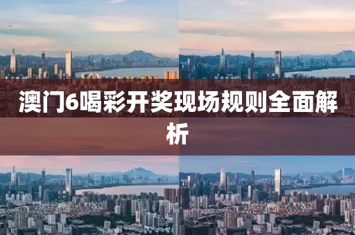 澳门6喝彩开奖现场规则全面解析