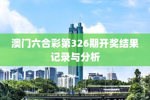 澳门六合彩第326期开奖结果记录与分析