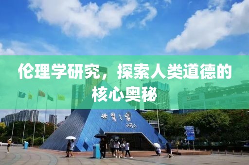 伦理学研究，探索人类道德的核心奥秘