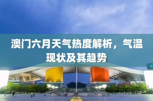 澳门六月天气热度解析，气温现状及其趋势