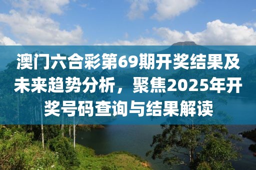 澳门六合彩第69期开奖结果及未来趋势分析，聚焦2025年开奖号码查询与结果解读