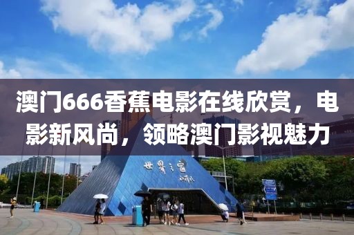澳门666香蕉电影在线欣赏，电影新风尚，领略澳门影视魅力