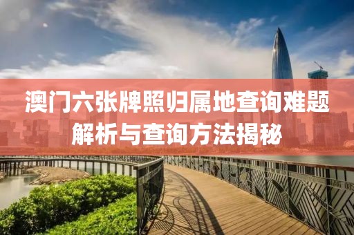 澳门六张牌照归属地查询难题解析与查询方法揭秘