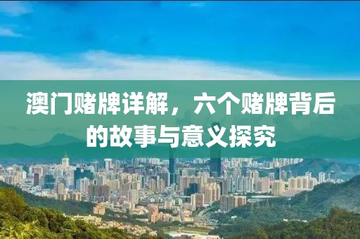 澳门赌牌详解，六个赌牌背后的故事与意义探究