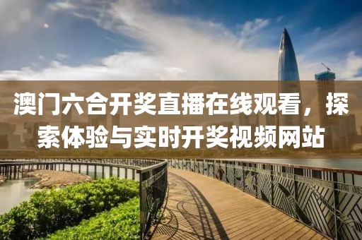 澳门六合开奖直播在线观看，探索体验与实时开奖视频网站