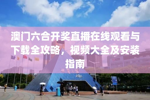 澳门六合开奖直播在线观看与下载全攻略，视频大全及安装指南