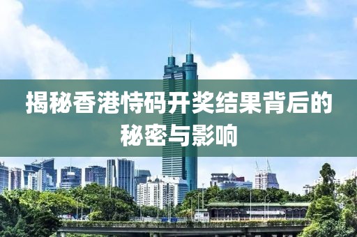 揭秘香港恃码开奖结果背后的秘密与影响