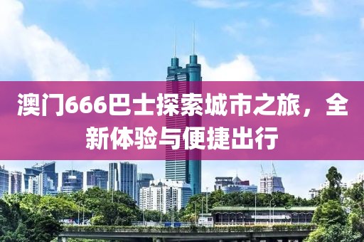 澳门666巴士探索城市之旅，全新体验与便捷出行