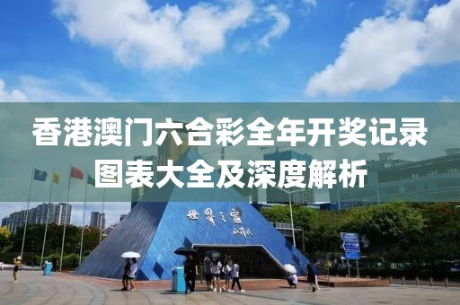 香港澳门六合彩全年开奖记录图表大全及深度解析