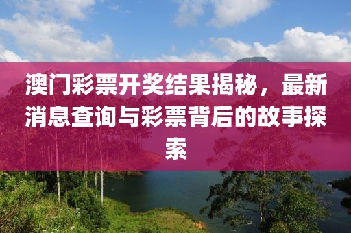 澳门彩票开奖结果揭秘，最新消息查询与彩票背后的故事探索