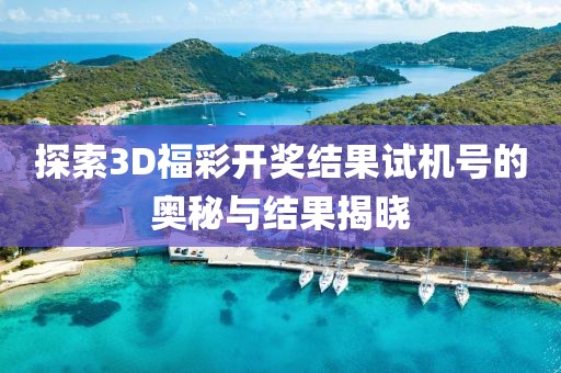 探索3D福彩开奖结果试机号的奥秘与结果揭晓