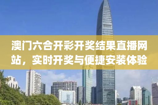 澳门六合开彩开奖结果直播网站，实时开奖与便捷安装体验