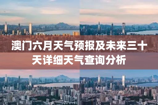 澳门六月天气预报及未来三十天详细天气查询分析