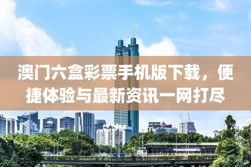 澳门六盒彩票手机版下载，便捷体验与最新资讯一网打尽