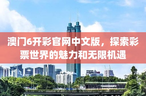 澳门6开彩官网中文版，探索彩票世界的魅力和无限机遇