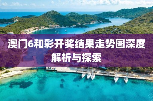 澳门6和彩开奖结果走势图深度解析与探索