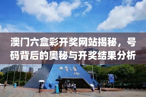 澳门六盒彩开奖网站揭秘，号码背后的奥秘与开奖结果分析