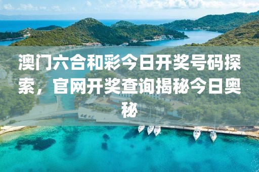 澳门六合和彩今日开奖号码探索，官网开奖查询揭秘今日奥秘