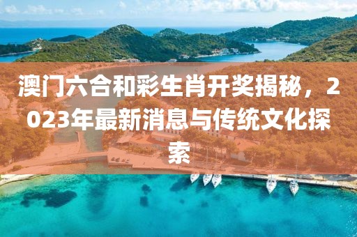 澳门六合和彩生肖开奖揭秘，2023年最新消息与传统文化探索