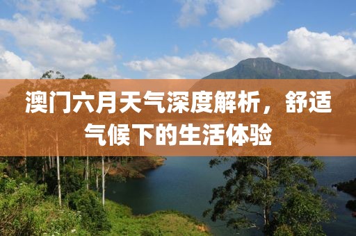 澳门六月天气深度解析，舒适气候下的生活体验
