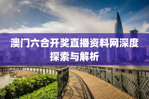澳门六合开奖直播资料网深度探索与解析