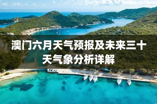 澳门六月天气预报及未来三十天气象分析详解