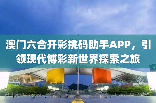 澳门六合开彩挑码助手APP，引领现代博彩新世界探索之旅