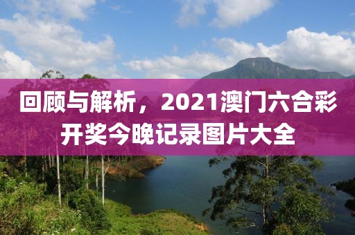回顾与解析，2021澳门六合彩开奖今晚记录图片大全