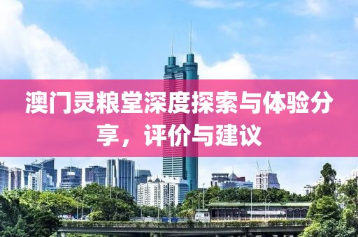 澳门灵粮堂深度探索与体验分享，评价与建议