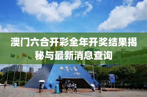 澳门六合开彩全年开奖结果揭秘与最新消息查询